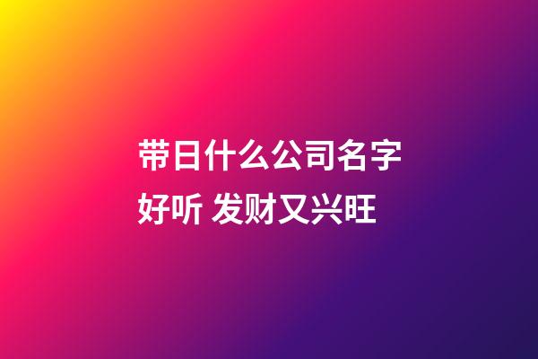 带日什么公司名字好听 发财又兴旺-第1张-公司起名-玄机派